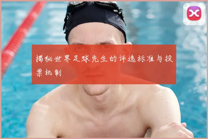 揭秘世界足球先生的评选标准与投票机制