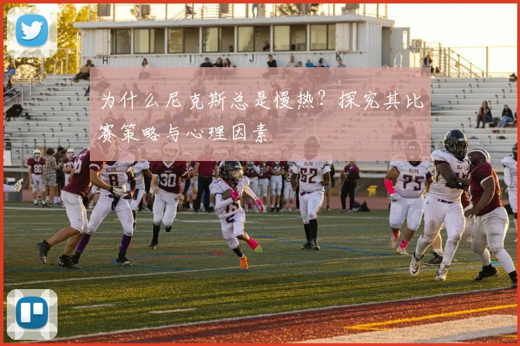 为什么尼克斯总是慢热？探究其比赛策略与心理因素