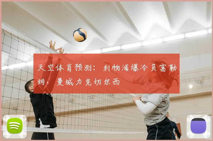 天空体育预测:利物浦爆冷负富勒姆,曼城力克切尔西